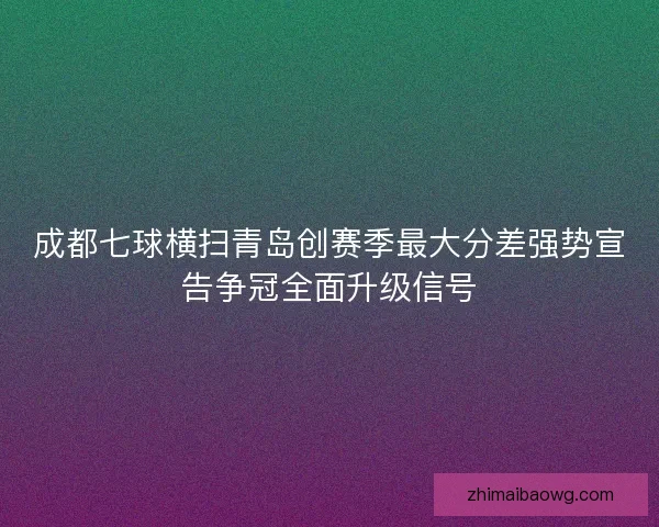 成都七球横扫青岛创赛季最大分差强势宣告争冠全面升级信号