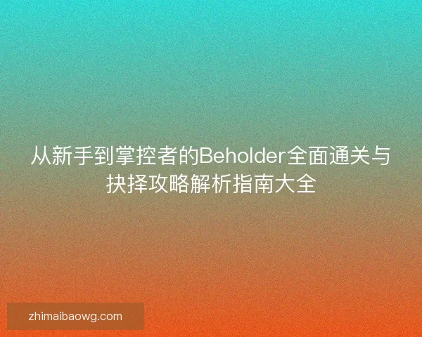 从新手到掌控者的Beholder全面通关与抉择攻略解析指南大全