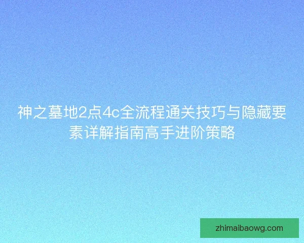神之墓地2点4c全流程通关技巧与隐藏要素详解指南高手进阶策略