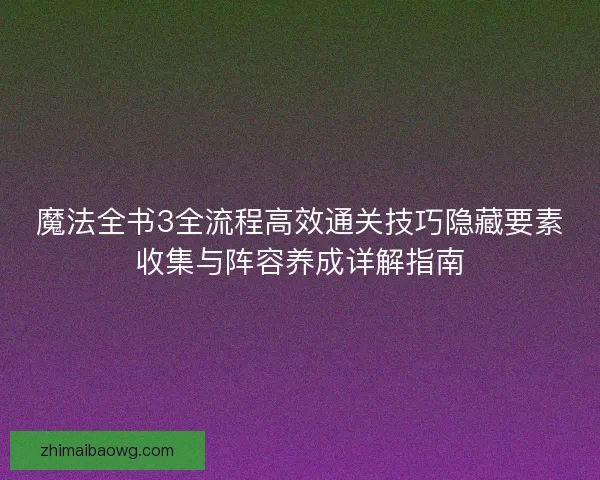 魔法全书3全流程高效通关技巧隐藏要素收集与阵容养成详解指南