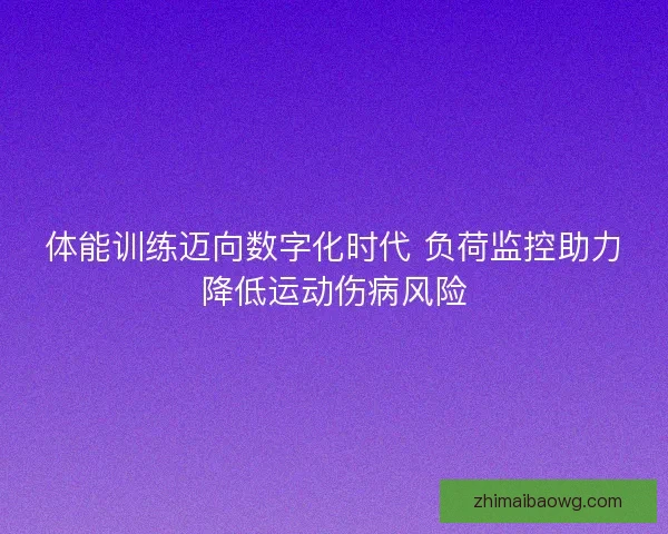 体能训练迈向数字化时代 负荷监控助力降低运动伤病风险