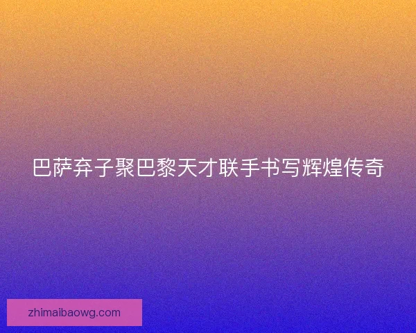 巴萨弃子聚巴黎天才联手书写辉煌传奇